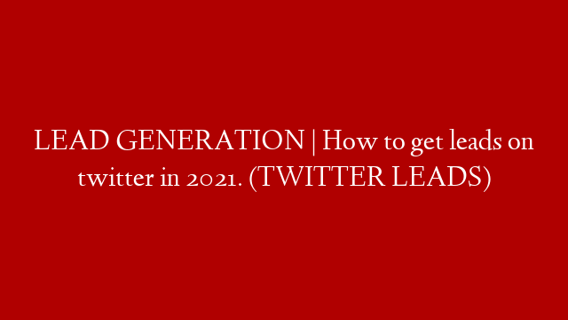 LEAD GENERATION | How to get leads on twitter in 2021. (TWITTER LEADS)