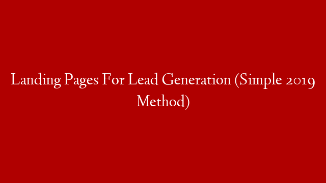 Landing Pages For Lead Generation (Simple 2019 Method)