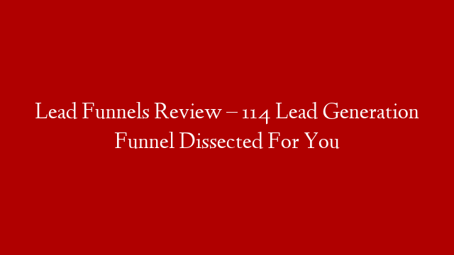 Lead Funnels Review – 114 Lead Generation Funnel Dissected For You
