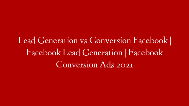 Lead Generation vs Conversion Facebook | Facebook Lead Generation | Facebook Conversion Ads 2021