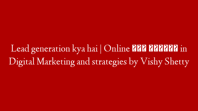 Lead generation kya hai | Online लीड जनरेशन in Digital Marketing and strategies by Vishy Shetty