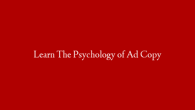 Learn The Psychology of Ad Copy