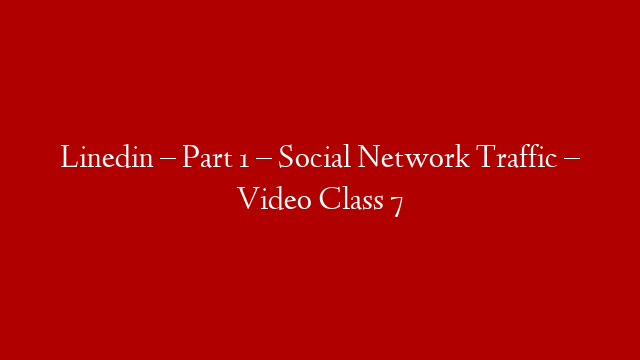 Linedin – Part 1 –  Social Network Traffic – Video Class 7