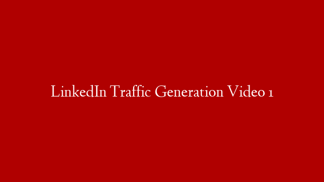 LinkedIn Traffic Generation Video 1