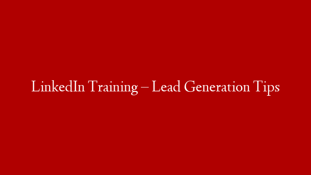 LinkedIn Training – Lead Generation Tips