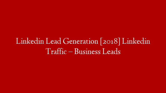 Linkedin Lead Generation [2018] Linkedin Traffic – Business Leads