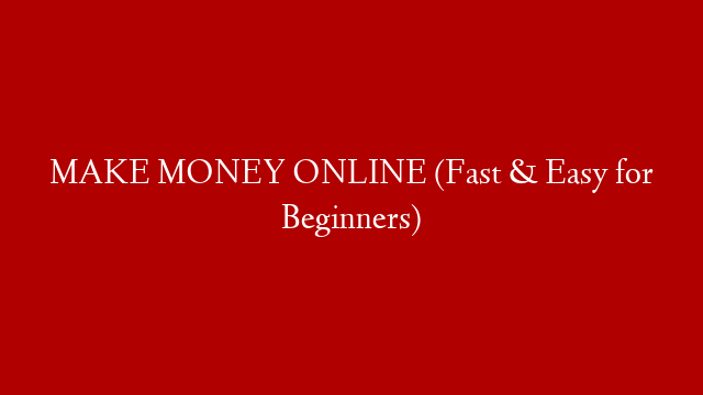 MAKE MONEY ONLINE (Fast & Easy for Beginners)