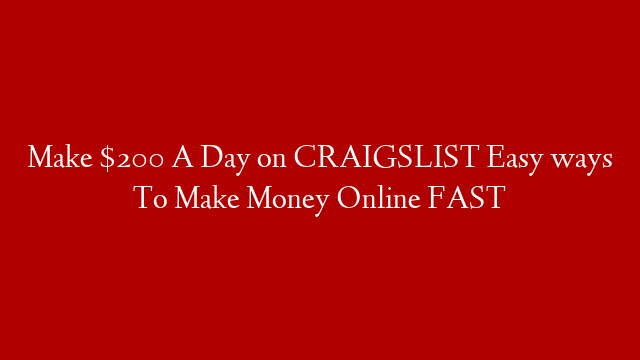 Make $200 A Day on CRAIGSLIST Easy ways To Make Money Online FAST