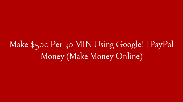 Make $500 Per 30 MIN Using Google! | PayPal Money (Make Money Online)