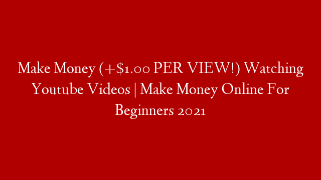 Make Money (+$1.00 PER VIEW!) Watching Youtube Videos | Make Money Online For Beginners 2021