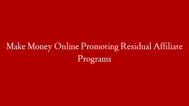 Make Money Online Promoting Residual Affiliate Programs post thumbnail image