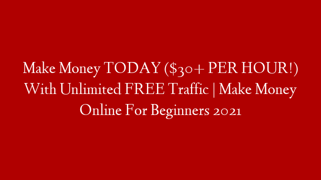 Make Money TODAY ($30+ PER HOUR!) With Unlimited FREE Traffic | Make Money Online For Beginners 2021
