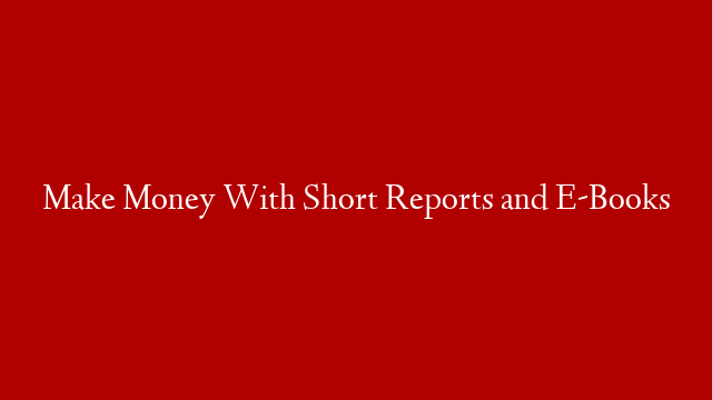 Make Money With Short Reports and E-Books post thumbnail image