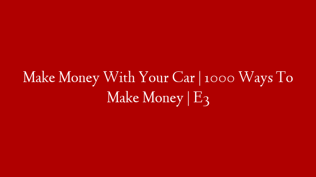 Make Money With Your Car | 1000 Ways To Make Money | E3