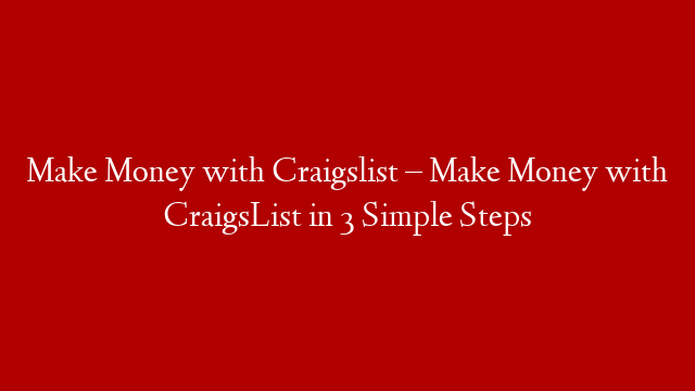 Make Money with Craigslist –  Make Money with CraigsList in 3 Simple Steps