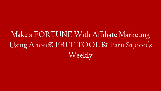 Make a FORTUNE With Affiliate Marketing Using A 100% FREE TOOL & Earn $1,000's Weekly