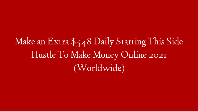 Make an Extra $548 Daily Starting This Side Hustle To Make Money Online 2021 (Worldwide)