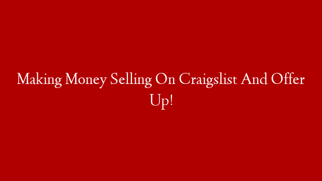 Making Money Selling On Craigslist And Offer Up!
