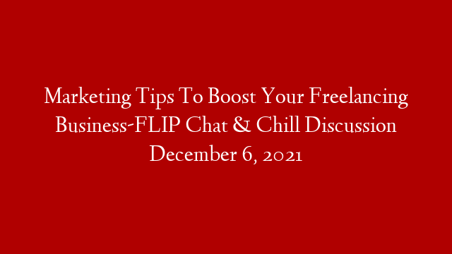 Marketing Tips To Boost Your Freelancing Business-FLIP Chat & Chill Discussion  December 6, 2021