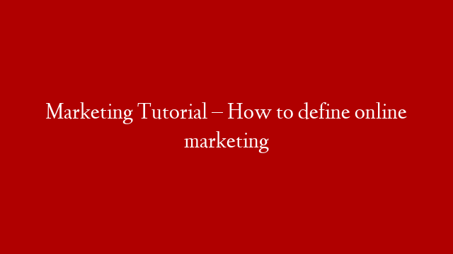 Marketing Tutorial – How to define online marketing