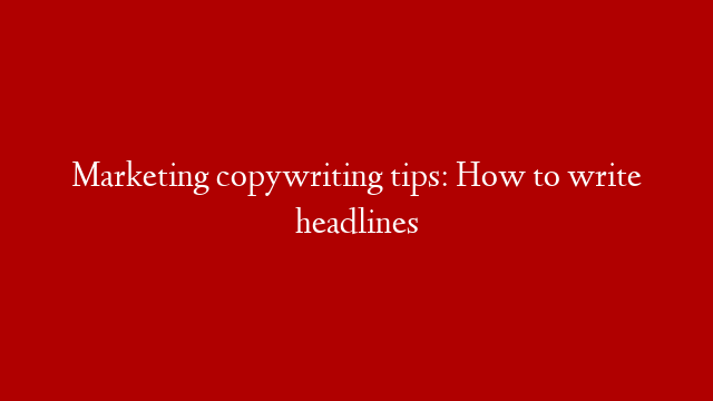Marketing copywriting tips: How to write headlines