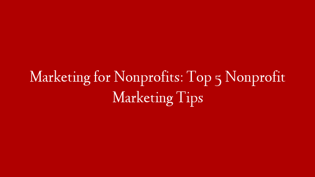 Marketing for Nonprofits: Top 5 Nonprofit Marketing Tips post thumbnail image