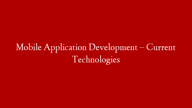 Mobile Application Development – Current Technologies