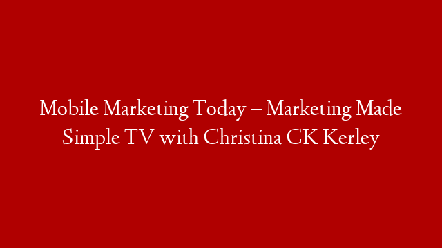 Mobile Marketing Today – Marketing Made Simple TV with Christina CK Kerley