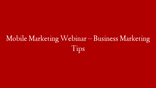 Mobile Marketing Webinar – Business Marketing Tips