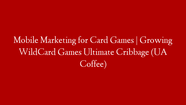 Mobile Marketing for Card Games | Growing WildCard Games Ultimate Cribbage (UA Coffee)