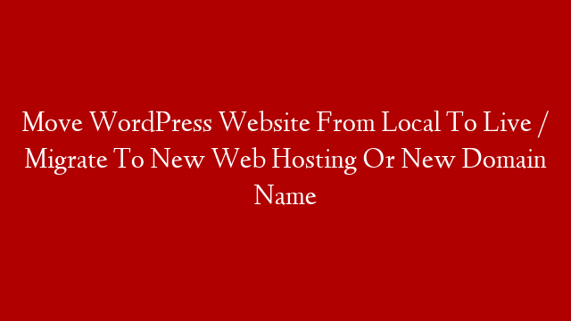 Move WordPress Website From Local To Live / Migrate To New Web Hosting Or New Domain Name