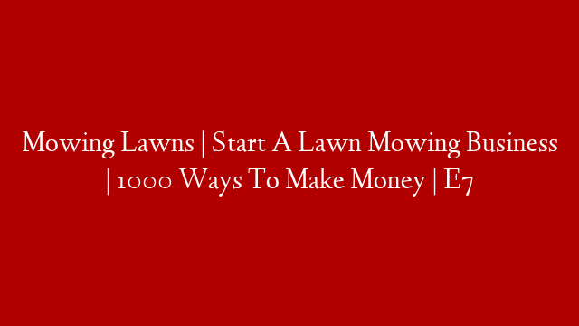 Mowing Lawns | Start A Lawn Mowing Business | 1000 Ways To Make Money | E7 post thumbnail image