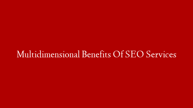 Multidimensional Benefits Of SEO Services