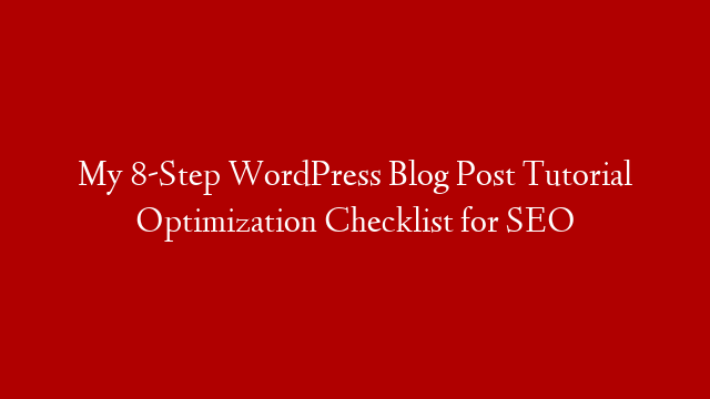 My 8-Step WordPress Blog Post Tutorial Optimization Checklist for SEO