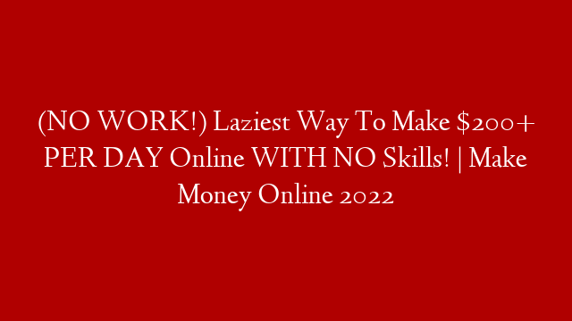 (NO WORK!) Laziest Way To Make $200+ PER DAY Online WITH NO Skills! | Make Money Online 2022