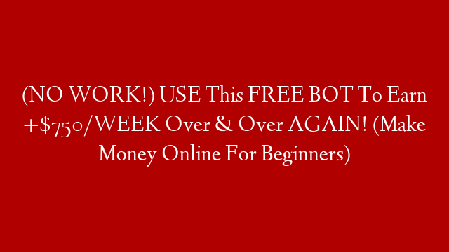 (NO WORK!) USE This FREE BOT To Earn +$750/WEEK Over & Over AGAIN! (Make Money Online For Beginners)