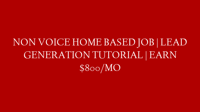 NON VOICE HOME BASED JOB | LEAD GENERATION TUTORIAL | EARN $800/MO