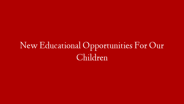 New Educational Opportunities For Our Children