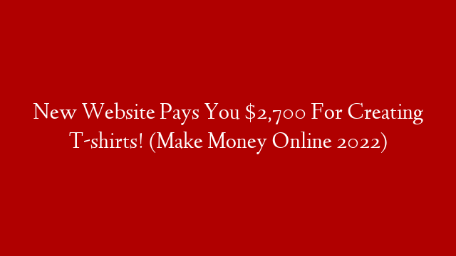 New Website Pays You $2,700 For Creating T-shirts! (Make Money Online 2022)