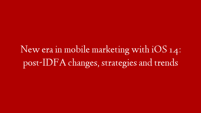 New era in mobile marketing with iOS 14: post-IDFA changes, strategies and trends post thumbnail image