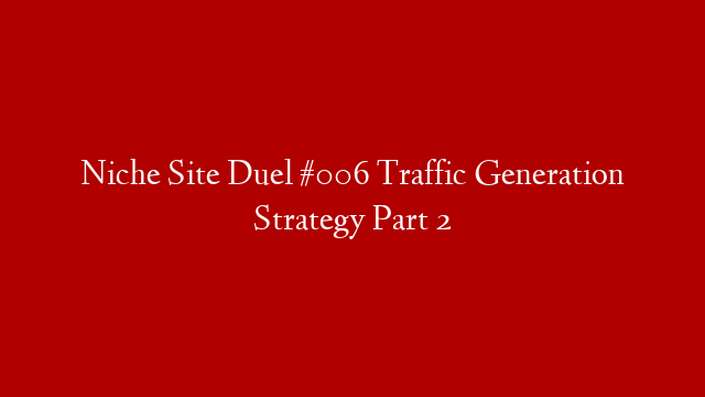 Niche Site Duel #006 Traffic Generation Strategy Part 2
