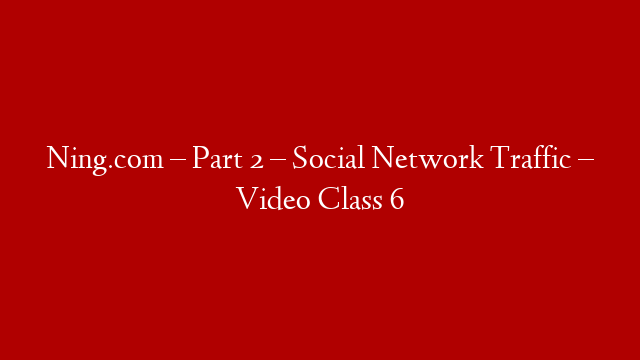 Ning.com – Part 2 – Social Network Traffic – Video Class 6