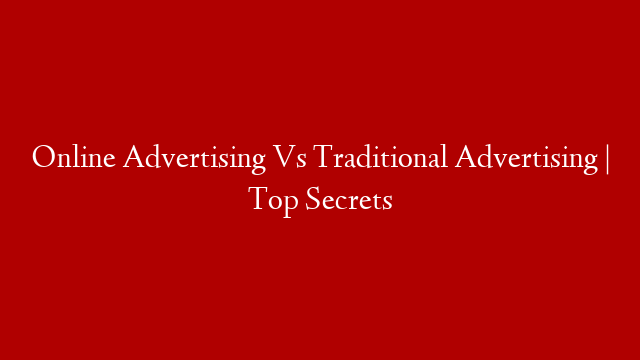Online Advertising Vs Traditional Advertising | Top Secrets