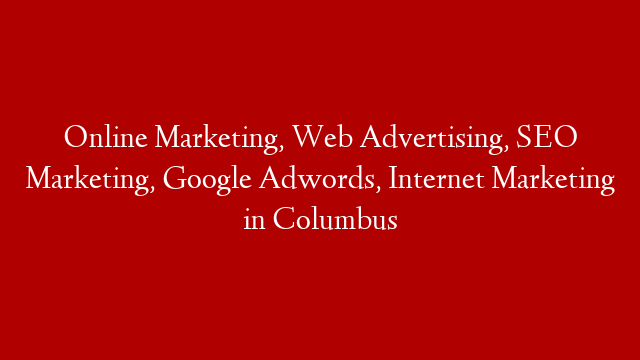 Online Marketing, Web Advertising, SEO Marketing, Google Adwords, Internet Marketing in Columbus