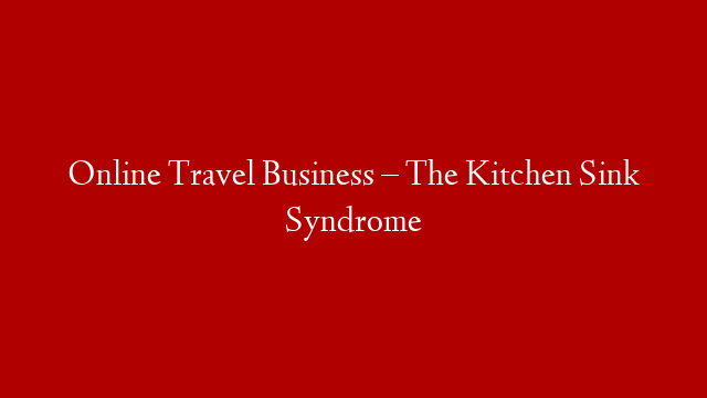 Online Travel Business – The Kitchen Sink Syndrome
