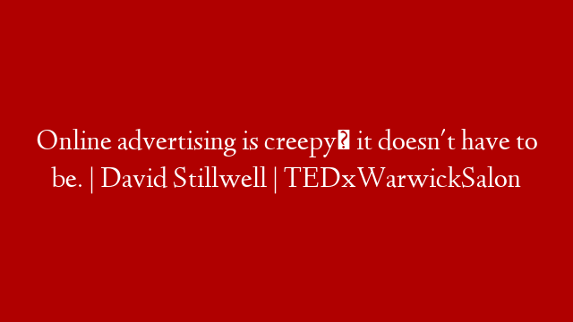 Online advertising is creepy; it doesn't have to be. | David Stillwell | TEDxWarwickSalon