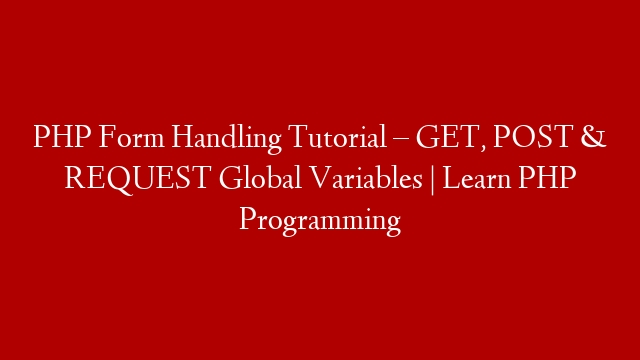 PHP Form Handling Tutorial – GET, POST & REQUEST Global Variables | Learn PHP Programming