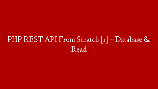 PHP REST API From Scratch [1] – Database & Read