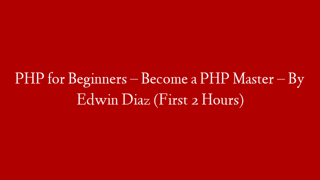 PHP for Beginners – Become a PHP Master – By Edwin Diaz (First 2 Hours)