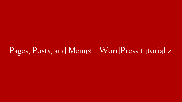 Pages, Posts, and Menus – WordPress tutorial 4